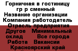 Горничная в гостиницу-гр/р сменный › Название организации ­ Компания-работодатель › Отрасль предприятия ­ Другое › Минимальный оклад ­ 1 - Все города Работа » Вакансии   . Красноярский край,Бородино г.